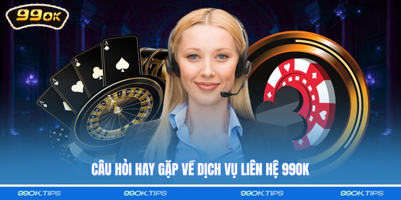 Câu hỏi hay gặp về dịch vụ liên hệ 99OK