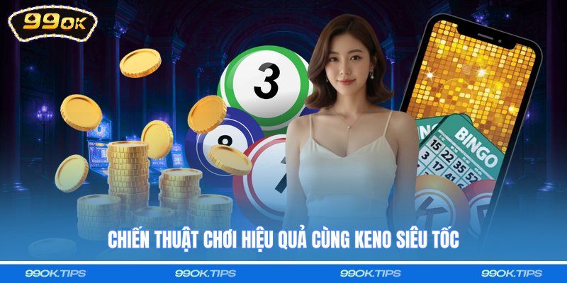 Chiến thuật chơi hiệu quả cùng Keno siêu tốc