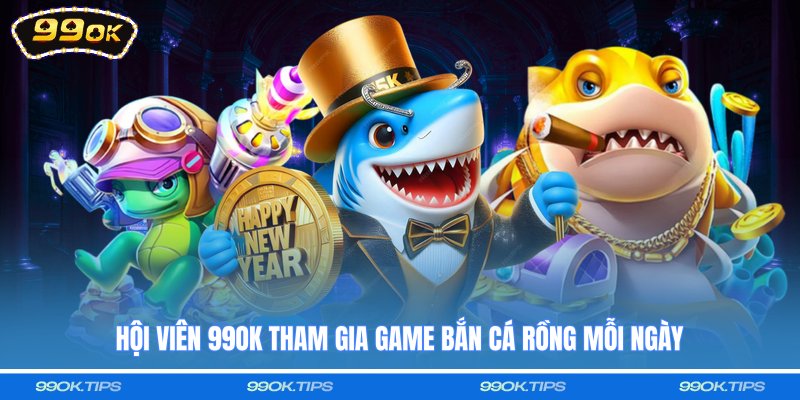 Hội viên 99OK tham gia game Bắn cá rồng mỗi ngày