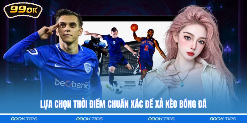 Lựa chọn thời điểm chuẩn xác để xả kèo bóng đá