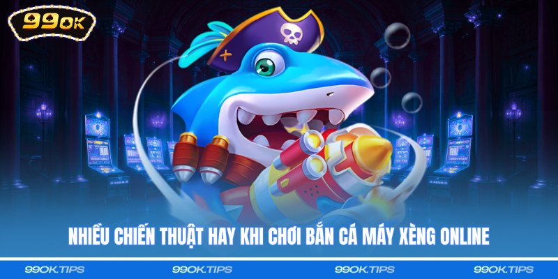 Nhiều chiến thuật hay khi chơi bắn cá máy xèng online