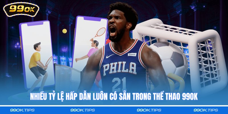 Nhiều tỷ lệ hấp dẫn luôn có sẵn trong thể thao 99OK