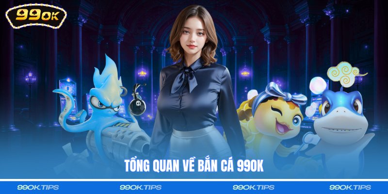 Tổng quan về bắn cá 99OK
